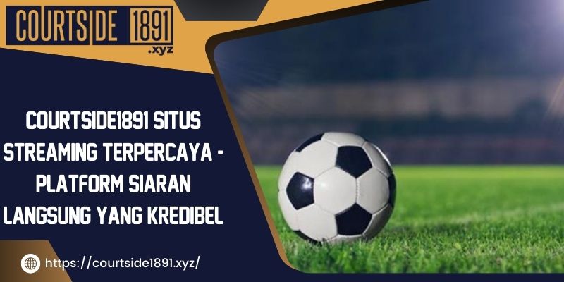 Courtside1891-situs-streaming-terpercaya-platform-siaran-langsung-yang-kredibel