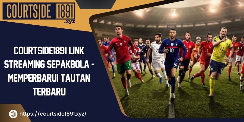 Courtside1891 link streaming sepakbola berkualitas